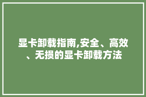 显卡卸载指南,安全、高效、无损的显卡卸载方法 SEO教程