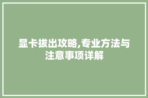 显卡拔出攻略,专业方法与注意事项详解