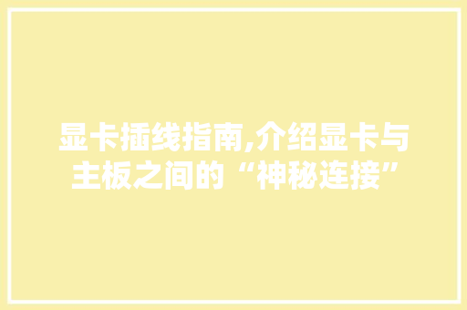 显卡插线指南,介绍显卡与主板之间的“神秘连接” 服务器/数据库