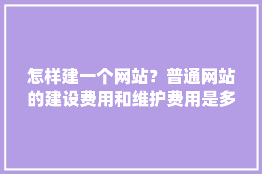 怎样建一个网站？普通网站的建设费用和维护费用是多少「wordpress部署到服务器」 怎样建一个网站？普通网站的建设费用和维护费用是多少「wordpress部署到服务器」 WordPress教程