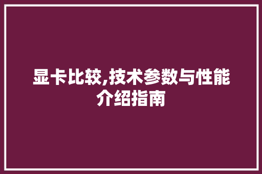 显卡比较,技术参数与性能介绍指南 SEO教程