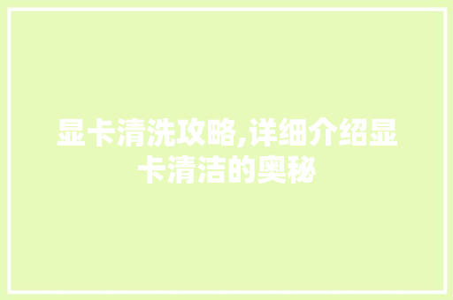 显卡清洗攻略,详细介绍显卡清洁的奥秘