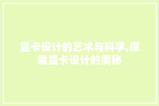 显卡设计的艺术与科学,探索显卡设计的奥秘