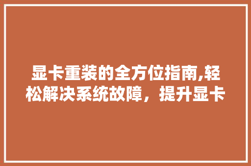 显卡重装的全方位指南,轻松解决系统故障，提升显卡性能