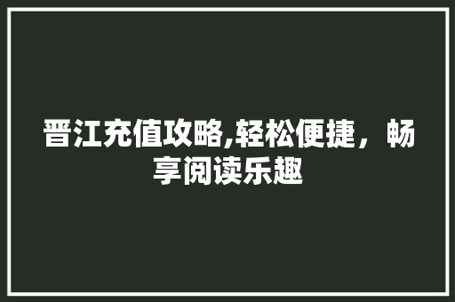晋江充值攻略,轻松便捷，畅享阅读乐趣