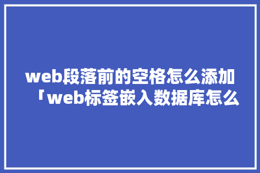 web段落前的空格怎么添加「web标签嵌入数据库怎么操作」 web段落前的空格怎么添加「web标签嵌入数据库怎么操作」 服务器/数据库