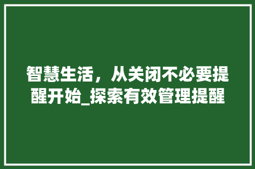 智慧生活，从关闭不必要提醒开始_探索有效管理提醒的方法