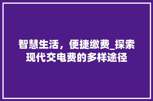 智慧生活，便捷缴费_探索现代交电费的多样途径