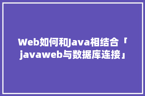 Web如何和Java相结合「javaweb与数据库连接」 Web如何和Java相结合「javaweb与数据库连接」 SEO教程