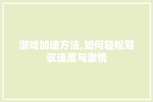 游戏加速方法,如何轻松驾驭速度与激情