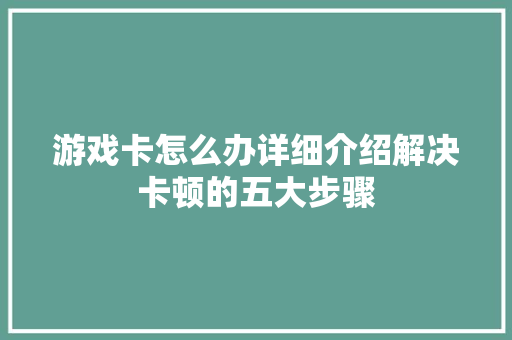 游戏卡怎么办详细介绍解决卡顿的五大步骤