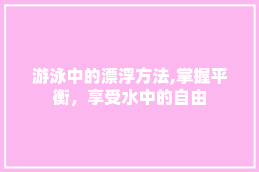 游泳中的漂浮方法,掌握平衡，享受水中的自由