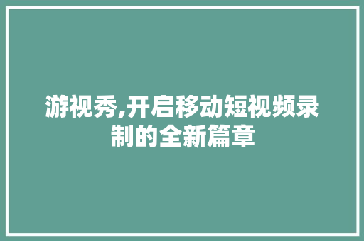 游视秀,开启移动短视频录制的全新篇章