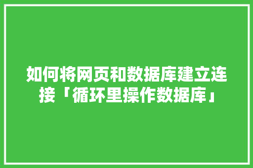 如何将网页和数据库建立连接「循环里操作数据库」 如何将网页和数据库建立连接「循环里操作数据库」 SEO教程