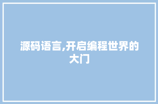 源码语言,开启编程世界的大门 Web前端