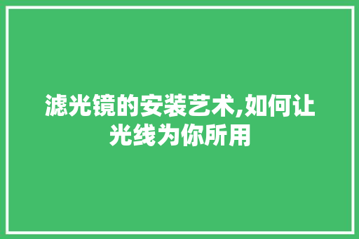 滤光镜的安装艺术,如何让光线为你所用
