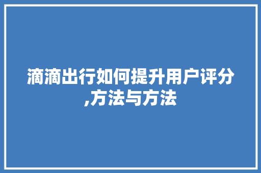 滴滴出行如何提升用户评分,方法与方法