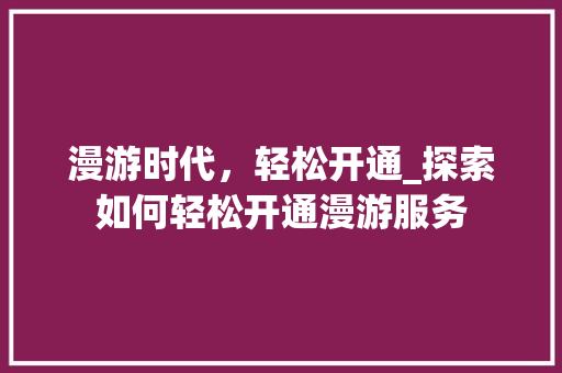 漫游时代，轻松开通_探索如何轻松开通漫游服务 Web前端