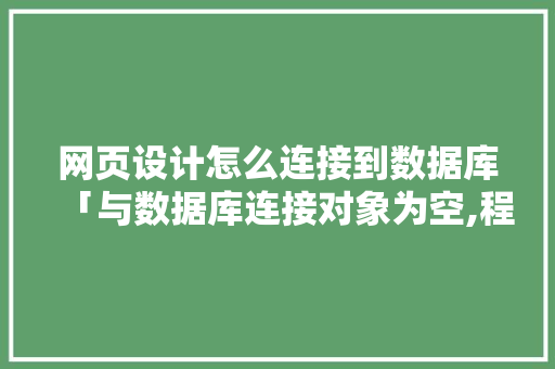 网页设计怎么连接到数据库「与数据库连接对象为空,程序无法继续,请检查数据库配置」 网页设计怎么连接到数据库「与数据库连接对象为空,程序无法继续,请检查数据库配置」 SEO教程