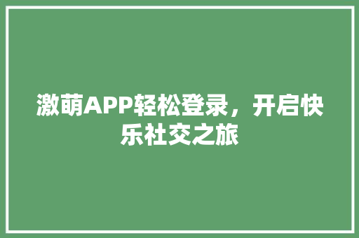 激萌APP轻松登录，开启快乐社交之旅