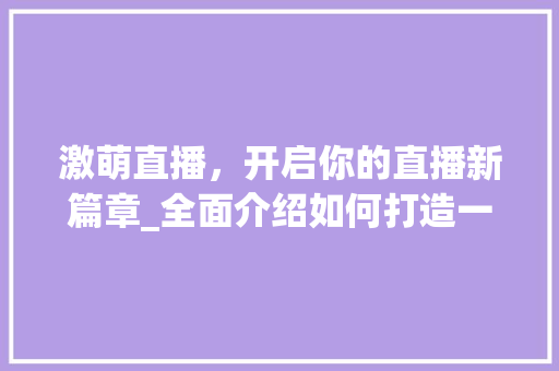 激萌直播，开启你的直播新篇章_全面介绍如何打造一场成功的激萌直播 建站教程
