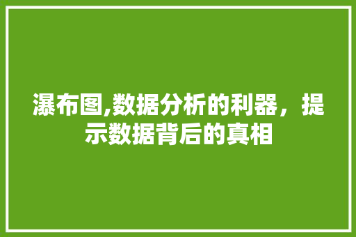 瀑布图,数据分析的利器，提示数据背后的真相 SEO教程