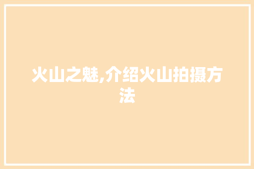 火山之魅,介绍火山拍摄方法 服务器/数据库