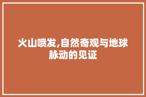火山喷发,自然奇观与地球脉动的见证