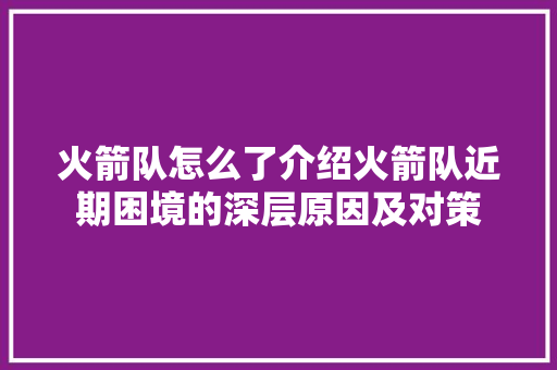 火箭队怎么了介绍火箭队近期困境的深层原因及对策