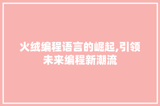 火绒编程语言的崛起,引领未来编程新潮流 服务器/数据库