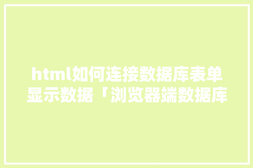 html如何连接数据库表单显示数据「浏览器端数据库」 html如何连接数据库表单显示数据「浏览器端数据库」 建站教程