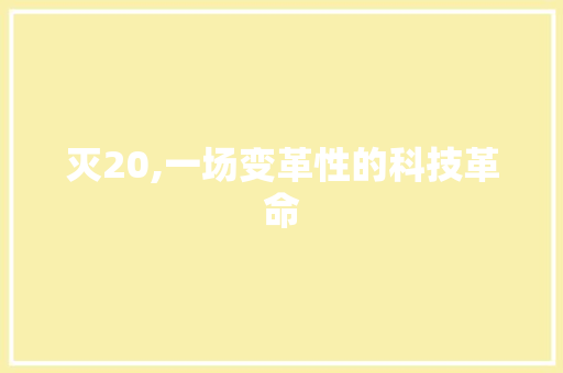 灭20,一场变革性的科技革命