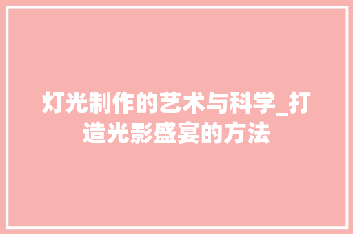 灯光制作的艺术与科学_打造光影盛宴的方法