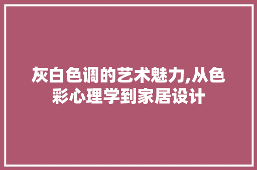 灰白色调的艺术魅力,从色彩心理学到家居设计 Web前端
