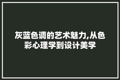 灰蓝色调的艺术魅力,从色彩心理学到设计美学