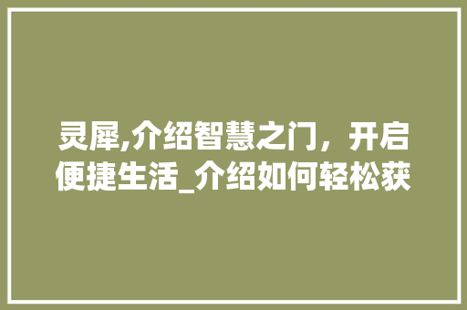 灵犀,介绍智慧之门，开启便捷生活_介绍如何轻松获得灵犀体验
