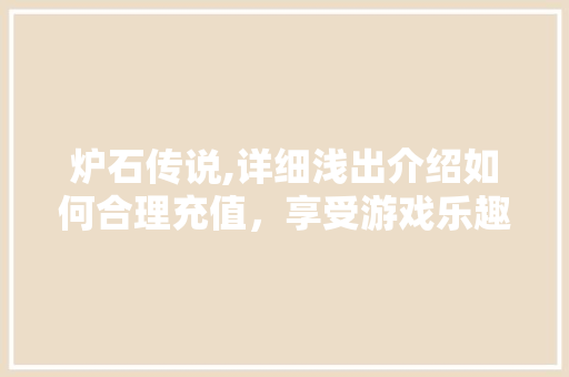 炉石传说,详细浅出介绍如何合理充值，享受游戏乐趣