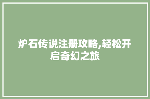 炉石传说注册攻略,轻松开启奇幻之旅