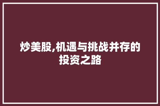 炒美股,机遇与挑战并存的投资之路