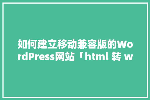 如何建立移动兼容版的WordPress网站「html 转 word」 如何建立移动兼容版的WordPress网站「html 转 word」 友链在线