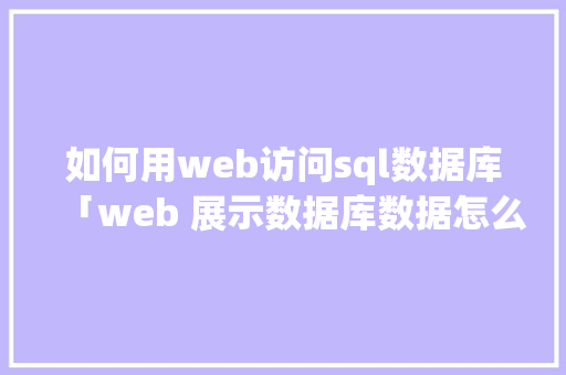 如何用web访问sql数据库「web 展示数据库数据怎么做」 如何用web访问sql数据库「web 展示数据库数据怎么做」 服务器/数据库