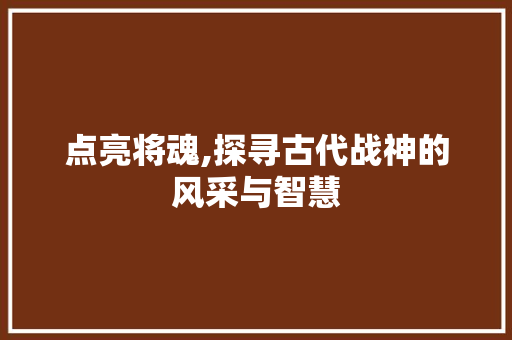 点亮将魂,探寻古代战神的风采与智慧 Web前端