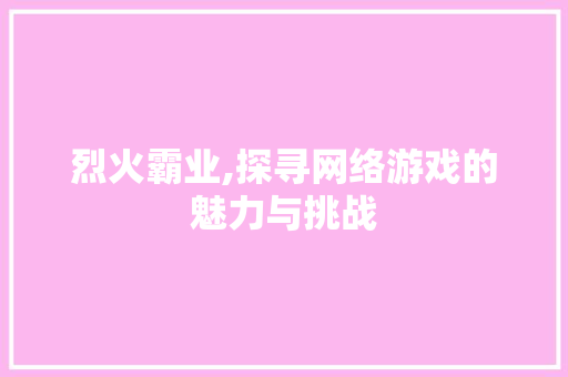 烈火霸业,探寻网络游戏的魅力与挑战