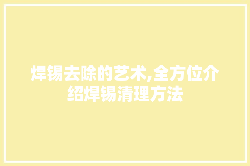 焊锡去除的艺术,全方位介绍焊锡清理方法