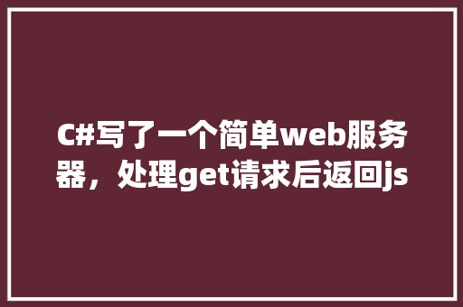 C#写了一个简单web服务器，处理get请求后返回json的求教「webservice传json数据」 建站教程