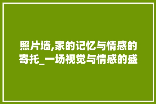 照片墙,家的记忆与情感的寄托_一场视觉与情感的盛宴 建站教程
