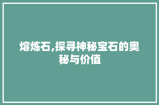 熔炼石,探寻神秘宝石的奥秘与价值 友链在线