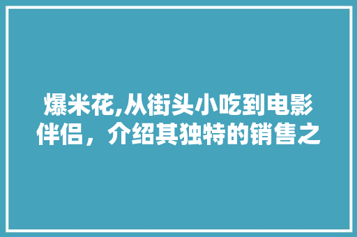 爆米花,从街头小吃到电影伴侣，介绍其独特的销售之路