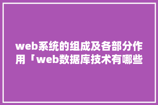 web系统的组成及各部分作用「web数据库技术有哪些」 web系统的组成及各部分作用「web数据库技术有哪些」 SEO教程