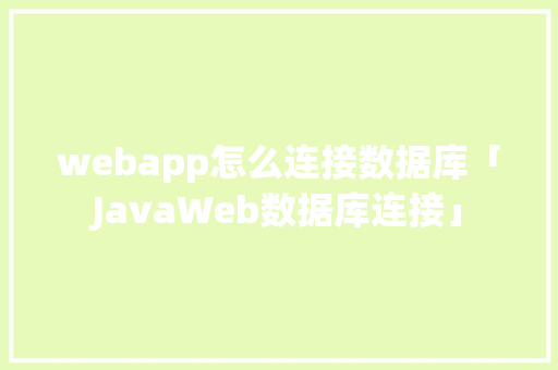 webapp怎么连接数据库「JavaWeb数据库连接」 webapp怎么连接数据库「JavaWeb数据库连接」 建站教程